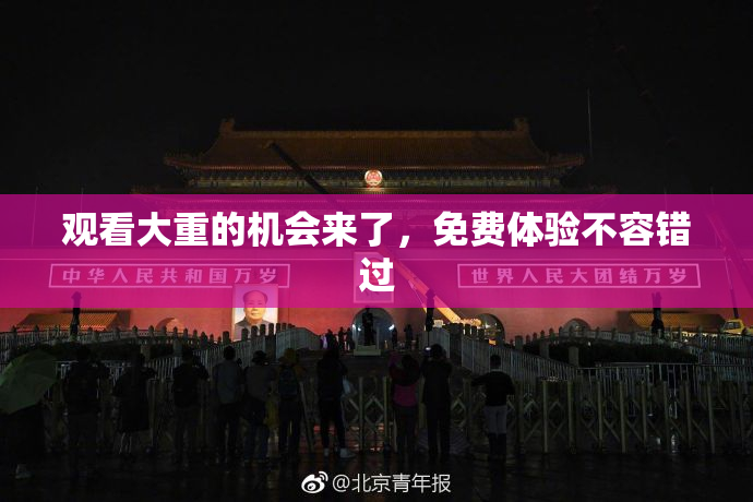 观看大重的机会来了，免费体验不容错过