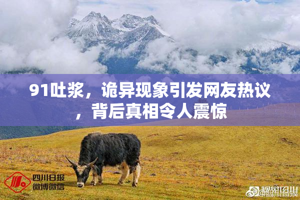 91吐浆，诡异现象引发网友热议，背后真相令人震惊