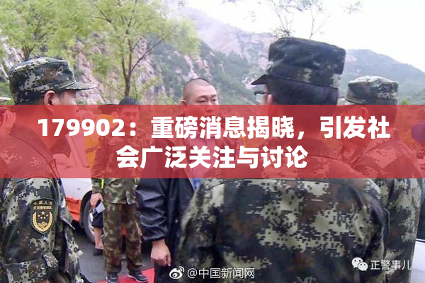 179902：重磅消息揭晓，引发社会广泛关注与讨论