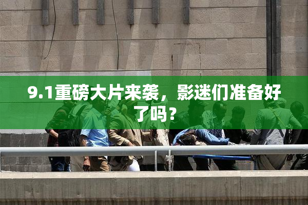 9.1重磅大片来袭，影迷们准备好了吗？