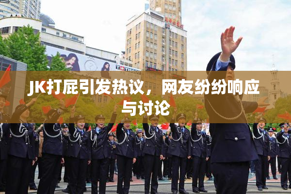JK打屁引发热议，网友纷纷响应与讨论