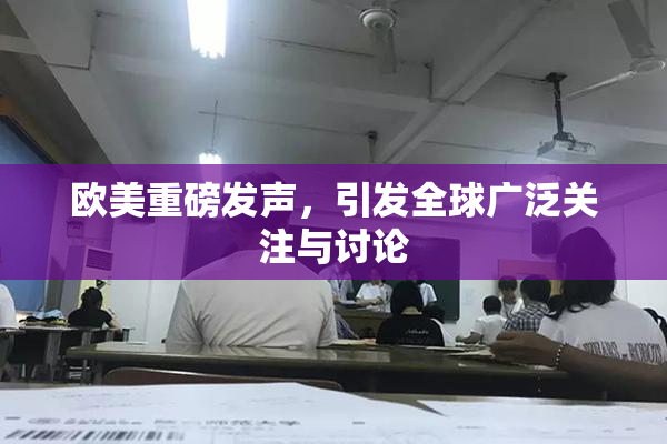 欧美重磅发声，引发全球广泛关注与讨论