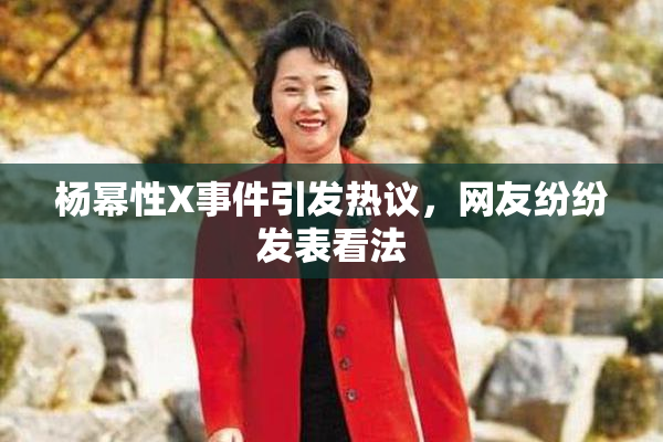 杨幂性X事件引发热议，网友纷纷发表看法