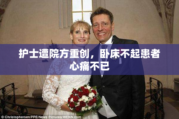 护士遭院方重创，卧床不起患者心痛不已