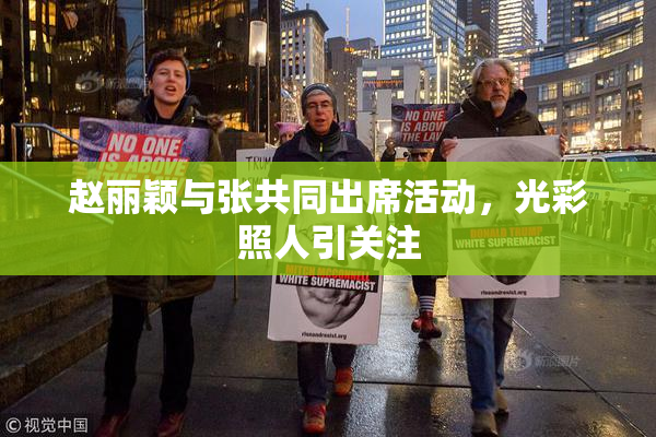 赵丽颖与张共同出席活动，光彩照人引关注