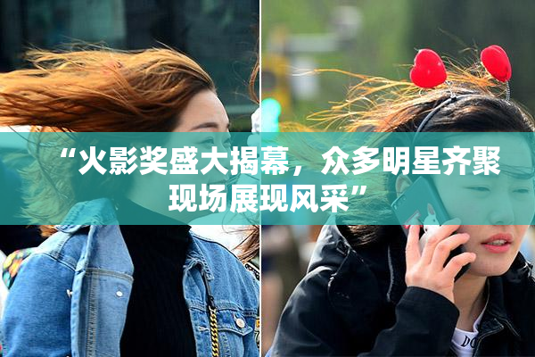 “火影奖盛大揭幕，众多明星齐聚现场展现风采”