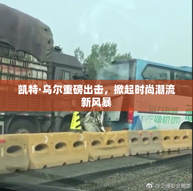 凯特·乌尔重磅出击，掀起时尚潮流新风暴