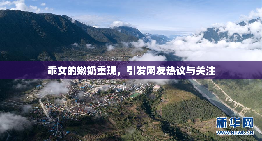 乖女的嫩奶重现，引发网友热议与关注