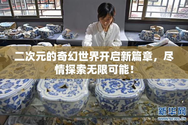二次元的奇幻世界开启新篇章，尽情探索无限可能！