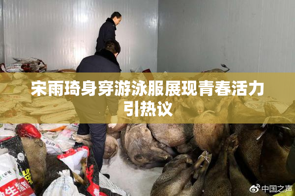宋雨琦身穿游泳服展现青春活力引热议
