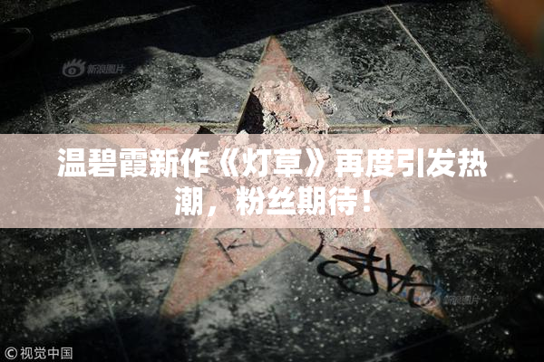温碧霞新作《灯草》再度引发热潮，粉丝期待！