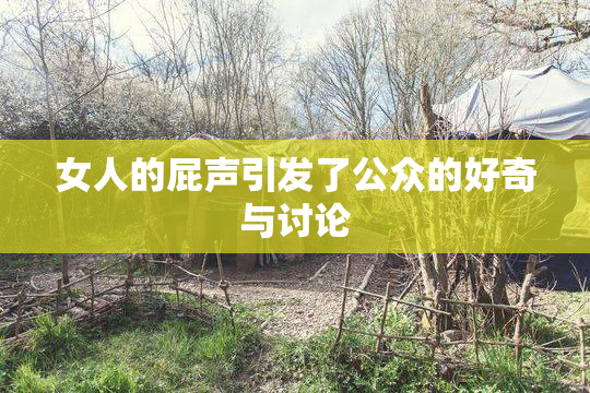 女人的屁声引发了公众的好奇与讨论