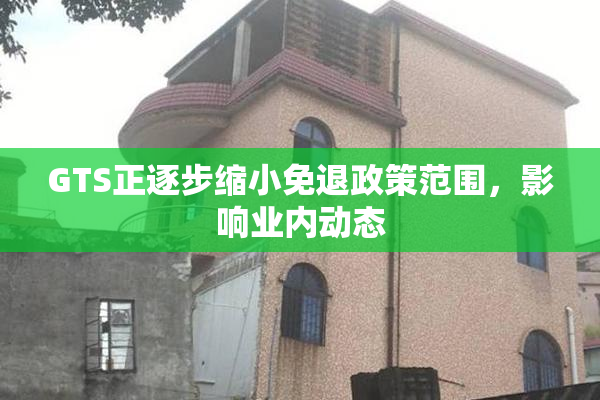 GTS正逐步缩小免退政策范围，影响业内动态