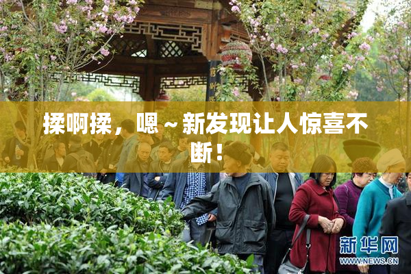 揉啊揉，嗯～新发现让人惊喜不断！