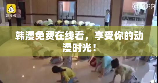 韩漫免费在线看，享受你的动漫时光！