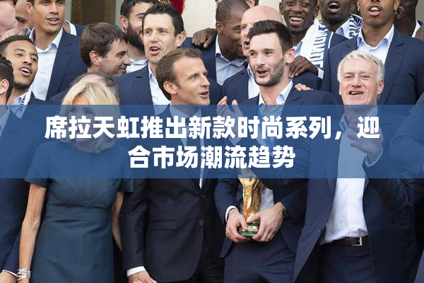 席拉天虹推出新款时尚系列，迎合市场潮流趋势