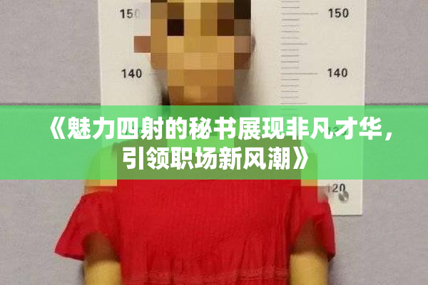 《魅力四射的秘书展现非凡才华，引领职场新风潮》