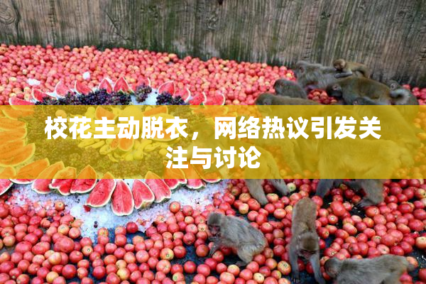 校花主动脱衣，网络热议引发关注与讨论