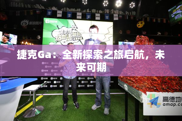 捷克Ga：全新探索之旅启航，未来可期