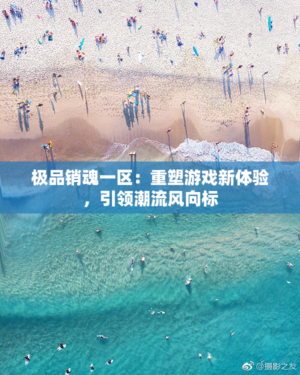 极品销魂一区：重塑游戏新体验，引领潮流风向标