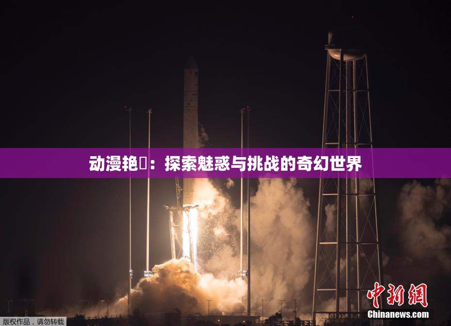 动漫艳鉧：探索魅惑与挑战的奇幻世界