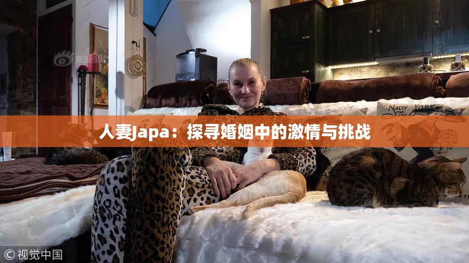人妻Japa：探寻婚姻中的激情与挑战