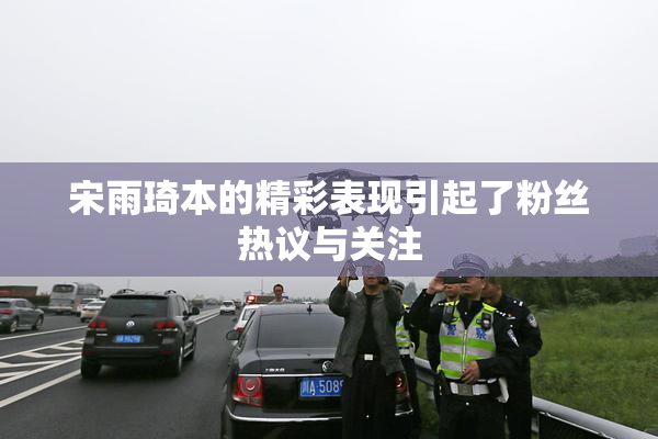 宋雨琦本的精彩表现引起了粉丝热议与关注