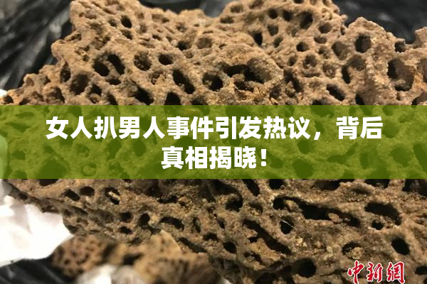 女人扒男人事件引发热议，背后真相揭晓！