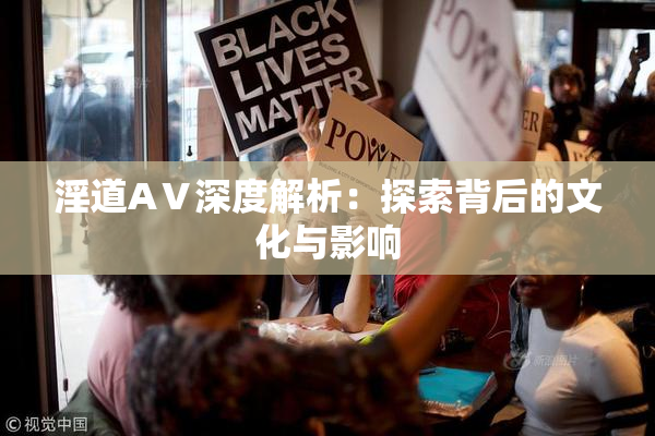 淫道AⅤ深度解析：探索背后的文化与影响