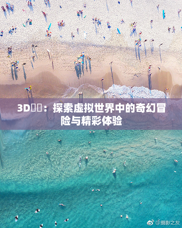 3D姉弚：探索虚拟世界中的奇幻冒险与精彩体验