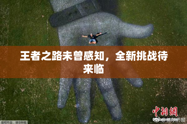 王者之路未曾感知，全新挑战待来临