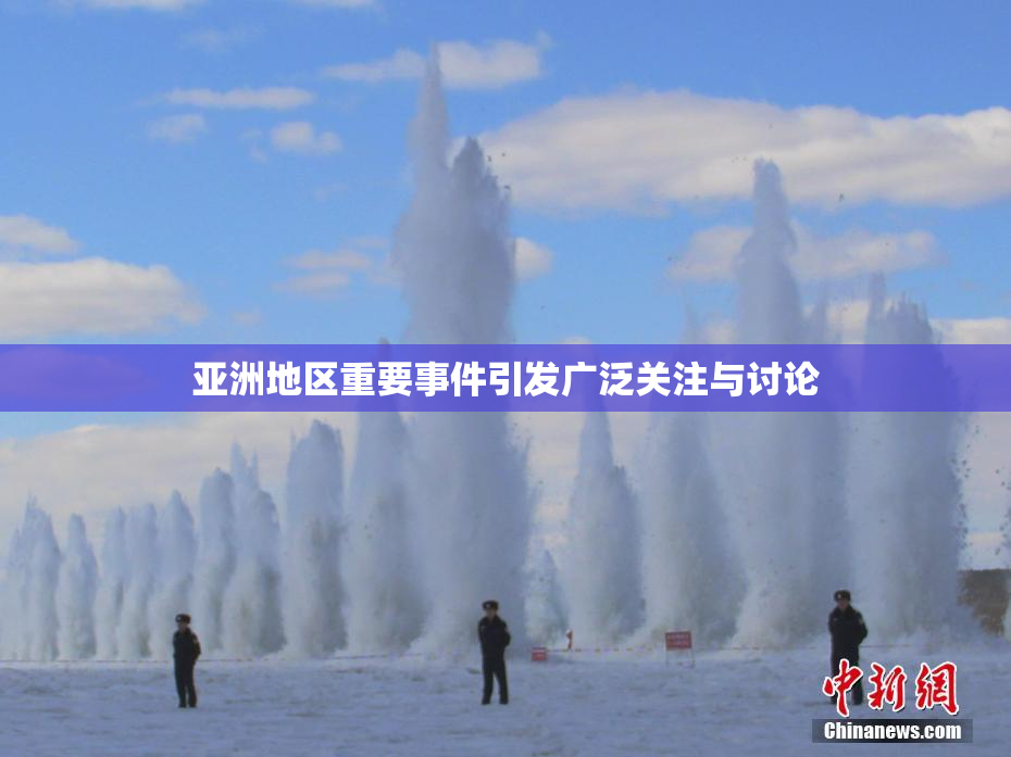 亚洲地区重要事件引发广泛关注与讨论