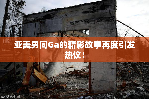 亚美男同Ga的精彩故事再度引发热议！
