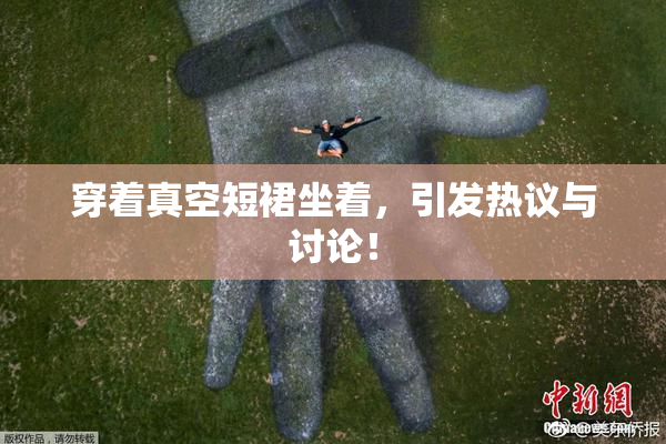 穿着真空短裙坐着，引发热议与讨论！