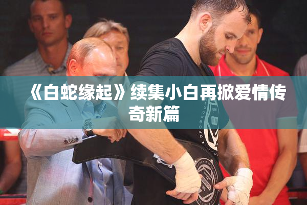 《白蛇缘起》续集小白再掀爱情传奇新篇