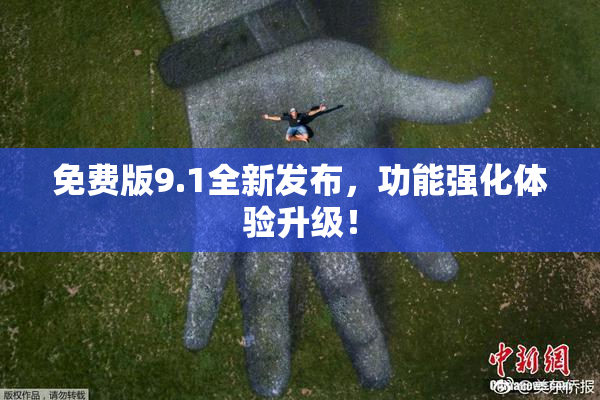 免费版9.1全新发布，功能强化体验升级！