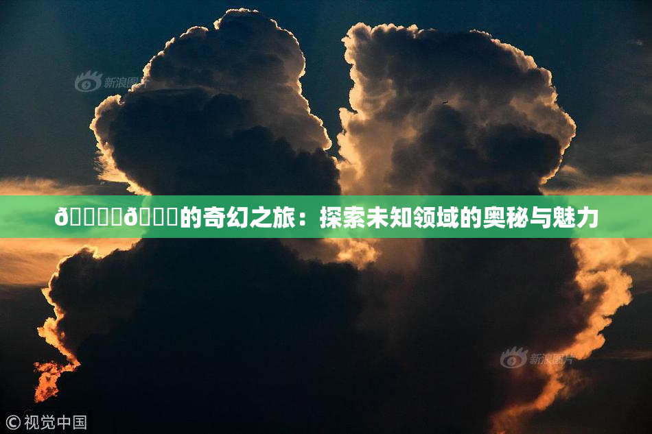 🔞‌🍌的奇幻之旅：探索未知领域的奥秘与魅力