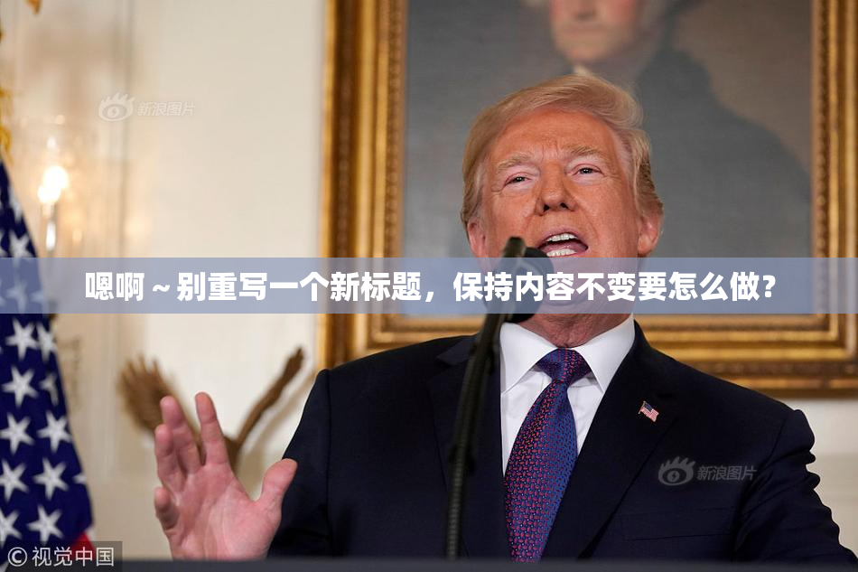 嗯啊～别重写一个新标题，保持内容不变要怎么做？