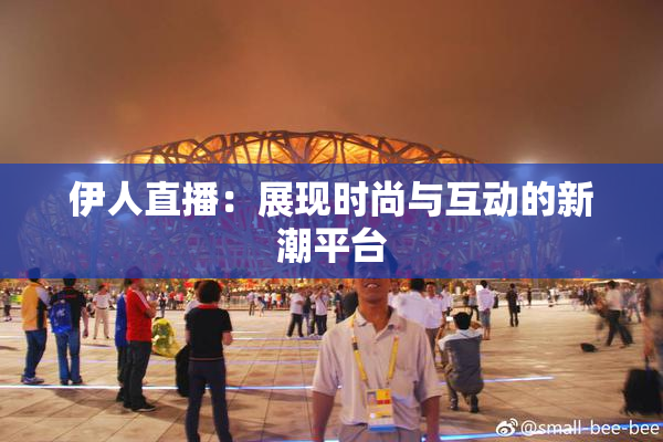 伊人直播：展现时尚与互动的新潮平台
