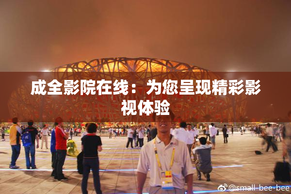 成全影院在线：为您呈现精彩影视体验