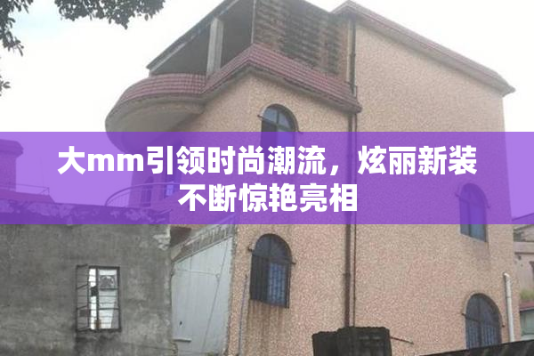 大mm引领时尚潮流，炫丽新装不断惊艳亮相