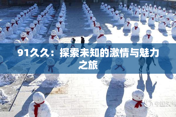 91久久：探索未知的激情与魅力之旅