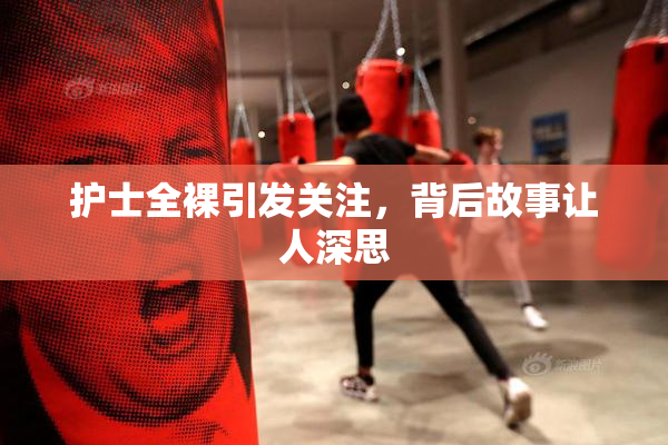 护士全裸引发关注，背后故事让人深思