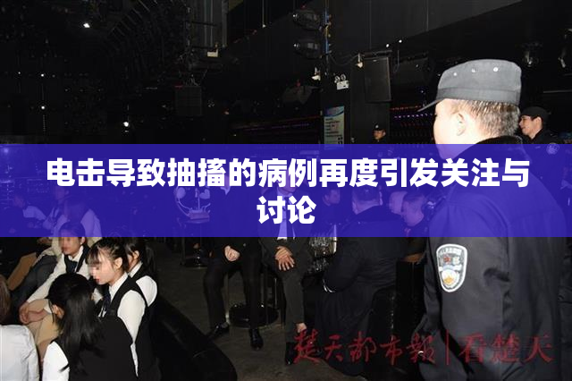 电击导致抽搐的病例再度引发关注与讨论