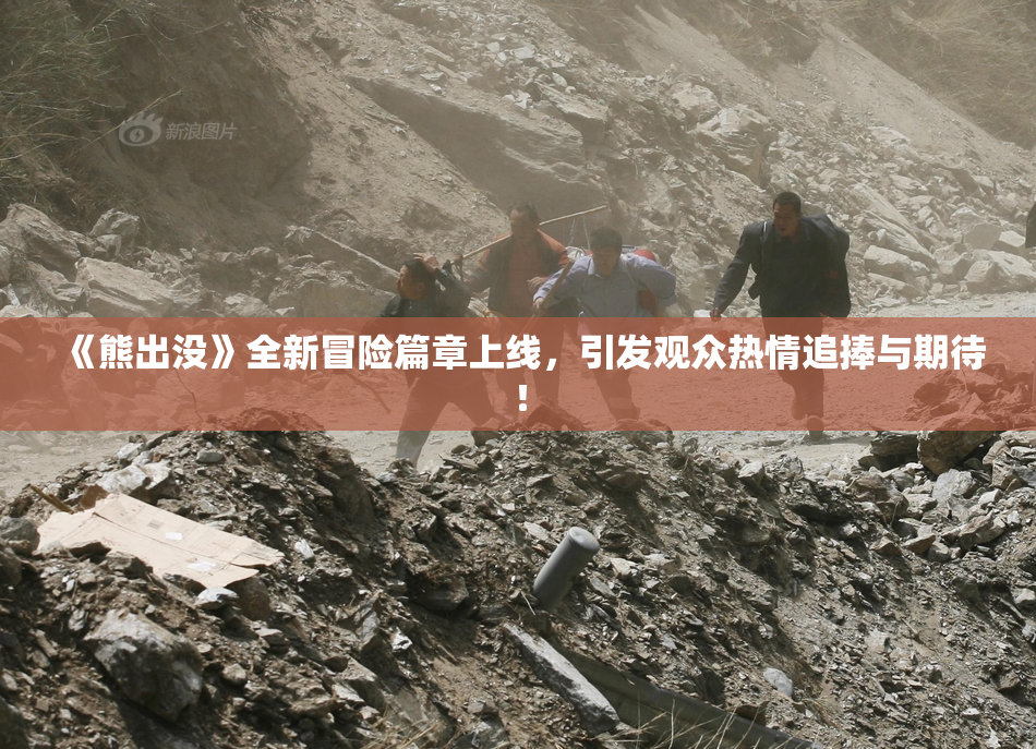 《熊出没》全新冒险篇章上线，引发观众热情追捧与期待！