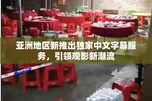 亚洲地区新推出独家中文字幕服务，引领观影新潮流