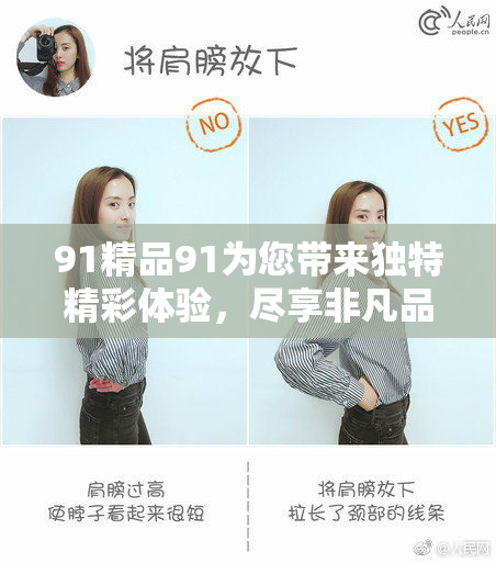 91精品91为您带来独特精彩体验，尽享非凡品质生活！
