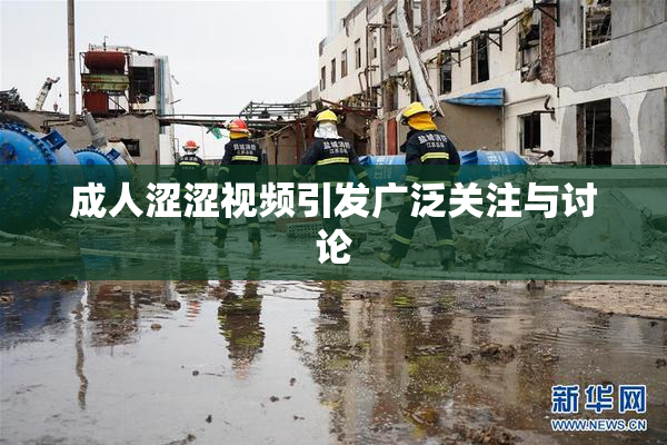 成人涩涩视频引发广泛关注与讨论