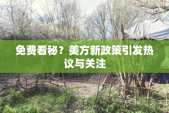 免费看秘？美方新政策引发热议与关注