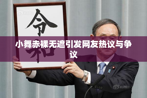 小舞赤裸无遮引发网友热议与争议